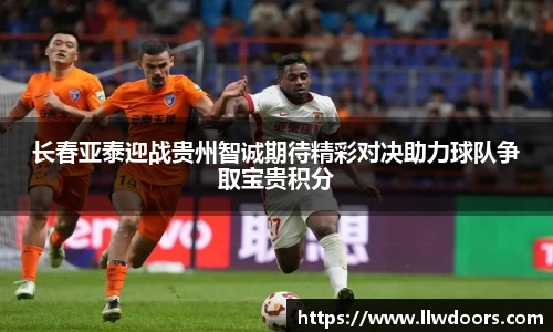 长春亚泰迎战贵州智诚期待精彩对决助力球队争取宝贵积分