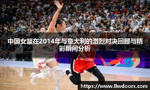 中国女篮在2014年与意大利的激烈对决回顾与精彩瞬间分析