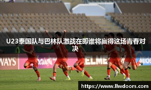 U23泰国队与巴林队激战在即谁将赢得这场青春对决