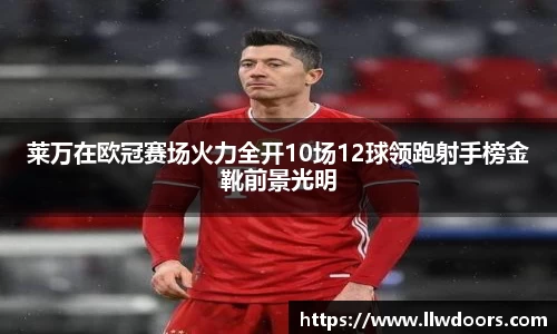 莱万在欧冠赛场火力全开10场12球领跑射手榜金靴前景光明