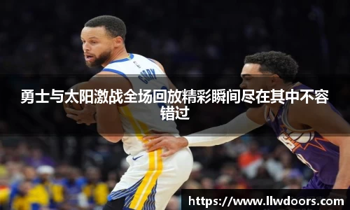 勇士与太阳激战全场回放精彩瞬间尽在其中不容错过