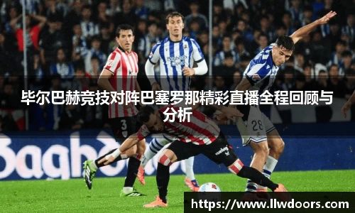 毕尔巴赫竞技对阵巴塞罗那精彩直播全程回顾与分析